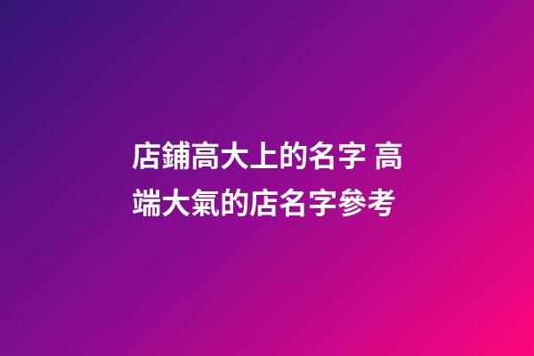 店鋪高大上的名字 高端大氣的店名字參考-第1張-店鋪起名-玄機(jī)派